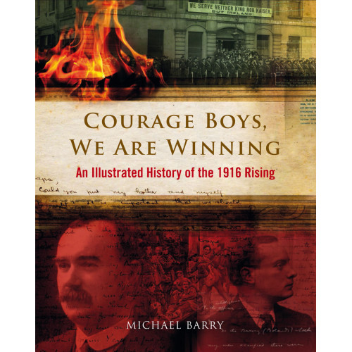 Courage Boys, We are Winning, an Illustrated History of the 1916 Rising, by Michael B. Barry